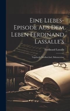 Eine Liebes-Episode Aus Dem Leben Ferdinand Lassalle's: Tagebuch, Briefwechsel, Bekenntnisse