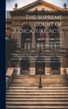 The Supreme Court of Judicature Acts: And the Appellate Jurisdiction Act, 1876, With Rules of Court and Forms Issued in July, 1883, Annotated So As to Form a Manual of Practice, Containing a Comprehensive Selection of Cases From the Modern Reports, a
