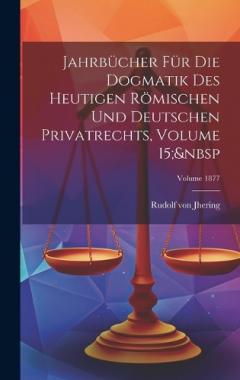 Jahrbücher Für Die Dogmatik Des Heutigen Römischen Und Deutschen Privatrechts, Volume 15; Volume 1877