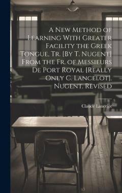 Coperta cărții A New Method of Learning With Greater Facility the Greek Tongue, Tr. [By T. Nugent] From the Fr. of Messieurs De Port Royal [Really Only C. Lancelot]. Nugent. Revised