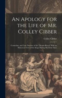 Coperta cărții An Apology for the Life of Mr. Colley Cibber: Comedian, and Late Patentee of the Theatre-Royal. With an Historical View of the Stage During His Own Time