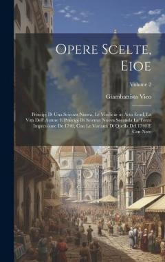 Opere Scelte, Eioe: Principj Di Una Scienza Nuova, Le Vindiciæ in Acta Erud, La Vita Dell' Autore E Principj Di Scienza Nuova Seconda La Terza Impressione De 1740, Con Le Varianti Di Quella Del 1740 E Con Note; Volume 2