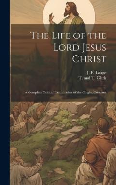 Coperta cărții The Life of the Lord Jesus Christ: A Complete Critical Examination of the Origin, Contents