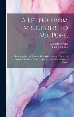 Coperta cărții A Letter From Mr. Cibber, to Mr. Pope,: Inquiring Into the Motives That Might Induce Him in His Satyrical Works to Be So Frequently Fond of Mr. Cibber's Name