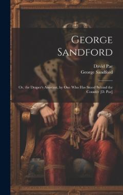 George Sandford: Or, the Draper's Assistant, by One Who Has Stood Behind the Counter [D. Pae]
