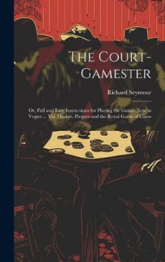Coperta cărții The Court-Gamester: Or, Full and Easy Instructions for Playing the Games Now in Vogue ... Viz. Ombre, Picquet and the Royal Game of Chess