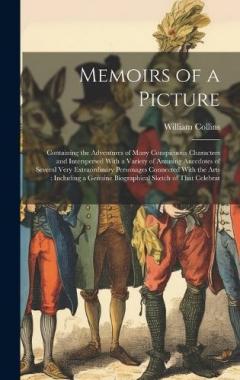 Coperta cărții Memoirs of a Picture: Containing the Adventures of Many Conspicuous Characters and Interspersed With a Variety of Amusing Anecdotes of Several Very Extraordinary Personages Connected With the Arts: Including a Genuine Biographical Sketch of That Cele