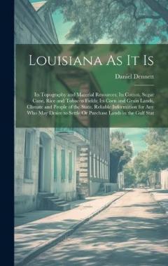 Coperta cărții Louisiana As It Is: Its Topography and Material Resources; Its Cotton, Sugar Cane, Rice and Tobacco Fields; Its Corn and Grain Lands, Climate and People of the State. Reliable Information for Any Who May Desire to Settle Or Purchase Lands in the Gulf