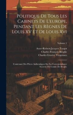 Politique De Tous Les Cabinets De L'europe, Pendant Les Règnes De Louis XV Et De Louis Xvi: Contenant Des Pièces Authentiques Sur La Correspondance Secrette Du Comte De Broglie; Volume 1