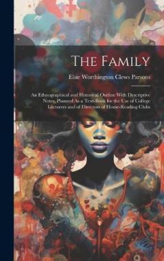The Family: An Ethnographical and Historical Outline With Descriptive Notes, Planned As a Text-Book for the Use of College Lecturers and of Directors of Home-Reading Clubs