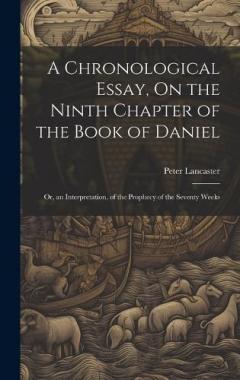 A Chronological Essay, On the Ninth Chapter of the Book of Daniel: Or, an Interpretation, of the Prophecy of the Seventy Weeks