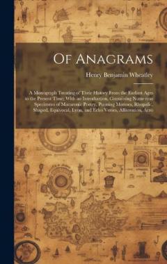 Coperta cărții Of Anagrams: A Monograph Treating of Their History From the Earliest Ages to the Present Time; With an Introduction, Containing Numerous Specimens of Macaronic Poetry, Punning Mottoes, Rhopalic, Shaped, Equivocal, Lyon, and Echo Verses, Alliteration,