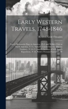 Early Western Travels, 1748-1846: Faux's Memorable Days in America...Pt.2, and Welby's Visit to North America...V.13, Nuttall's Travels Into the Arkansa Territory...V.14-17, James's Account of S.H. Long's Expedition...V.18, Pattie's Personal Narrativ