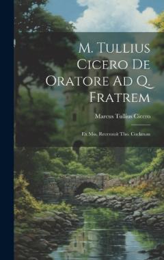 M. Tullius Cicero De Oratore Ad Q. Fratrem: Ex Mss. Recensuit Tho. Cockman