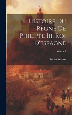 Histoire Du Règne De Philippe Iii, Roi D'espagne; Volume 1