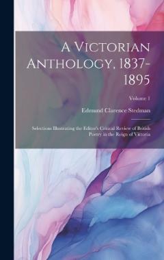 Coperta cărții A Victorian Anthology, 1837-1895: Selections Illustrating the Editor's Critical Review of British Poetry in the Reign of Victoria; Volume 1