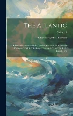 The Atlantic: A Preliminary Account of the General Results of the Exploring Voyage of H.M.S. "challenger" During 1873 and the Early Part of 1876; Volume 1