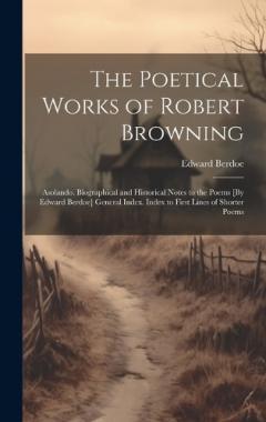The Poetical Works of Robert Browning: Asolando. Biographical and Historical Notes to the Poems [By Edward Berdoe] General Index. Index to First Lines of Shorter Poems