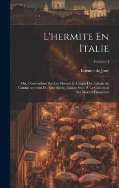 L'hermite En Italie: Ou, Observations Sur Les Moeurs Et Usages Des Italiens Au Commencement Du Xixe Siècle, Faisant Suite À La Collection Des Moeurs Françaises; Volume 4