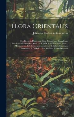 Coperta cărții Flora Orientalis: Sive, Recensio Plantarum, Quas Botanicorum Coryphaeus Leonhardus Rauwolffus, Annis 1573, 1574, & 1575 in Syria, Arabia, Mesopotamia, Babylonia, Assyria, Armenia & Judaea Crescentes Observavit, & Collegit ... Has Methodo Sexuali Disp