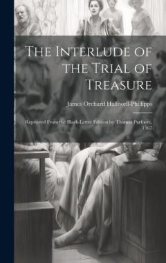The Interlude of the Trial of Treasure: Reprinted from the Black-Letter Edition by Thomas Purfoote, 1567