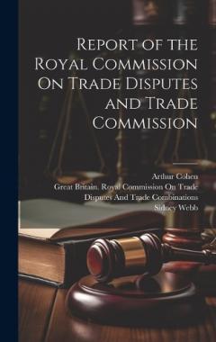 Coperta cărții Report of the Royal Commission On Trade Disputes and Trade Commission
