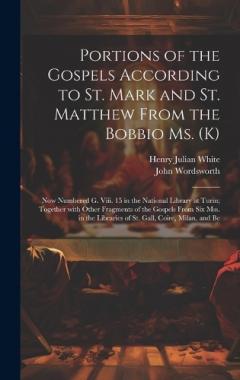 Portions of the Gospels According to St. Mark and St. Matthew from the Bobbio Ms. (K): Now Numbered G. Viii. 15 in the National Library at Turin; Together with Other Fragments of the Gospels from Six Mss. in the Libraries of St. Gall, Coire, Milan, a