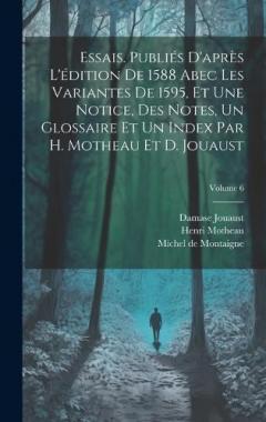 Essais. Publiés d'après l'édition de 1588 abec les variantes de 1595, et une notice, des notes, un glossaire et un index par H. Motheau et D. Jouaust; Volume 6