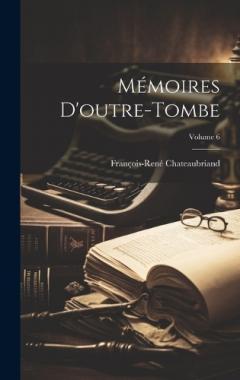 Coperta cărții Mémoires d'outre-tombe; Volume 6