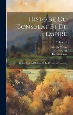Coperta cărții Histoire du consulat et de l'empire: Faisant suite à l'Histoire de la révolution francaise; Volume 18