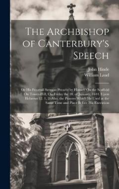 Coperta cărții The Archbishop of Canterbury's Speech: Or His Funerall Sermon Preacht by Himself On the Scaffold On Tower-Hill, On Friday the 10. of January. 1644. Upon Hebrews 12. 1, 2: Also, the Prayers Which He Used at the Same Time and Place Before His Execution