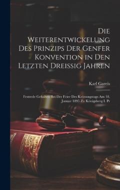 Die Weiterentwickelung Des Prinzips Der Genfer Konvention in Den Letzten Dreissig Jahren: Festrede Gehalten Bei Der Feier Des Krönungstags Am 18. Januar 1895 Zu Königsberg I. Pr