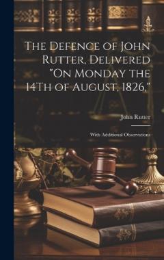Coperta cărții The Defence of John Rutter, Delivered "On Monday the 14Th of August, 1826,": With Additional Observations