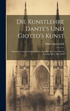 Coperta cărții Die Kunstlehre Dante's Und Giotto's Kunst: Antrittsvorlesung, Gehalten in Der Aula Der K. Universität in Leipzig Am 4. Mai 1892