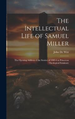 Coperta cărții The Intellectual Life of Samuel Miller: The Opening Address of the Session of 1905-6 at Princeton Theological Seminary