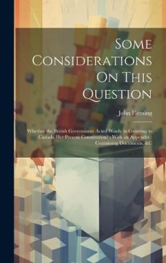 Coperta cărții Some Considerations On This Question: Whether the British Government Acted Wisely in Granting to Canada Her Present Constitution?: With an Appendix: Containing Documents, &c