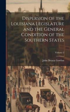 Coperta cărții Dispersion of the Louisiana Legislature and the General Condition of the Southern States; Volume 2