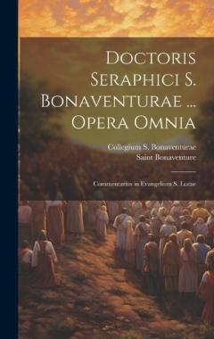 Doctoris Seraphici S. Bonaventurae ... Opera Omnia: Commentarius in Evangelium S. Lucae