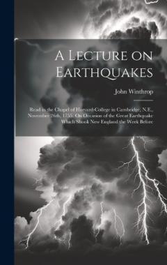 Coperta cărții A Lecture on Earthquakes: Read in the Chapel of Harvard-College in Cambridge, N.E., November 26th, 1755. On Occasion of the Great Earthquake Which Shook New England the Week Before