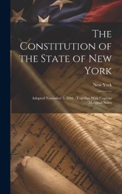 Coperta cărții The Constitution of the State of New York: Adopted November 3, 1846; Together With Copious Marginal Notes