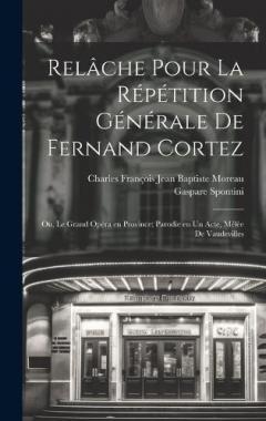 Relâche pour la répétition générale de Fernand Cortez; ou, Le grand opéra en province; parodie en un acte, mêlée de vaudevilles