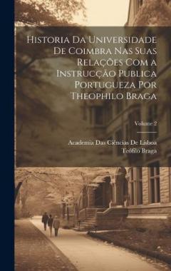 Historia Da Universidade De Coimbra Nas Suas Relações Com a Instrucção Publica Portugueza Por Theophilo Braga; Volume 2