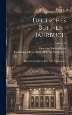 Deutsches Bühnen-Jahrbuch: Theatergeschichtliches Jahr- Und Adressenbuch; Volume 12