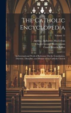 Coperta cărții The Catholic Encyclopedia: An International Work of Reference On the Constitution, Doctrine, Discipline, and History of the Catholic Church; Volume 15