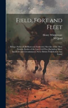 Coperta cărții Field, Fort and Fleet: Being a Series of [Brilliant and Authentic] Sketches of the Most Notable Battles of the Late Civil War, [Including Many Incidents and Circumstances Never Before Published in Any Form]