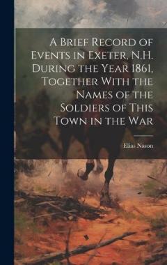 Coperta cărții A Brief Record of Events in Exeter, N.H. During the Year 1861, Together With the Names of the Soldiers of This Town in the War