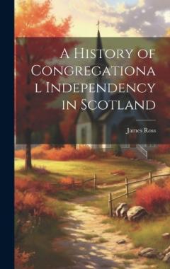 A History of Congregational Independency in Scotland