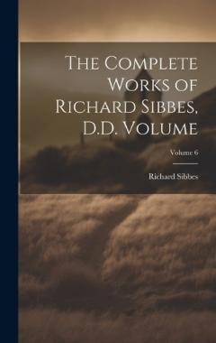 Coperta cărții The Complete Works of Richard Sibbes, D.D. Volume; Volume 6