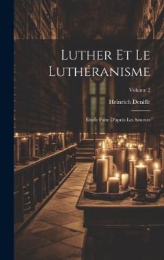 Luther et le luthéranisme; étude faite d'après les sources; Volume 2