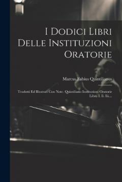 Coperta cărții I Dodici Libri Delle Instituzioni Oratorie: Tradotti Ed Illustrati Con Note. Quintiliano Instituzioni Oratorie Libro I. Ii. Iii....